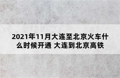 2021年11月大连至北京火车什么时候开通 大连到北京高铁